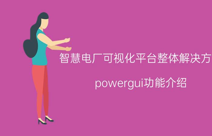 智慧电厂可视化平台整体解决方案 powergui功能介绍？